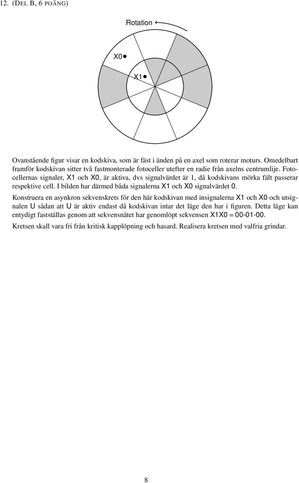 Fotocellernas signaler, X1 och X0, är aktiva, dvs signalvärdet är 1, då kodskivans mörka fält passerar respektive cell. I bilden har därmed båda signalerna X1 och X0 signalvärdet 0.