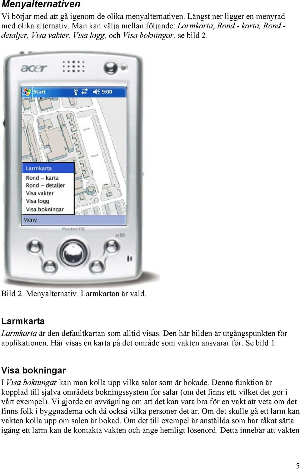 Larmkarta Larmkarta är den defaultkartan som alltid visas. Den här bilden är utgångspunkten för applikationen. Här visas en karta på det område som vakten ansvarar för. Se bild 1.