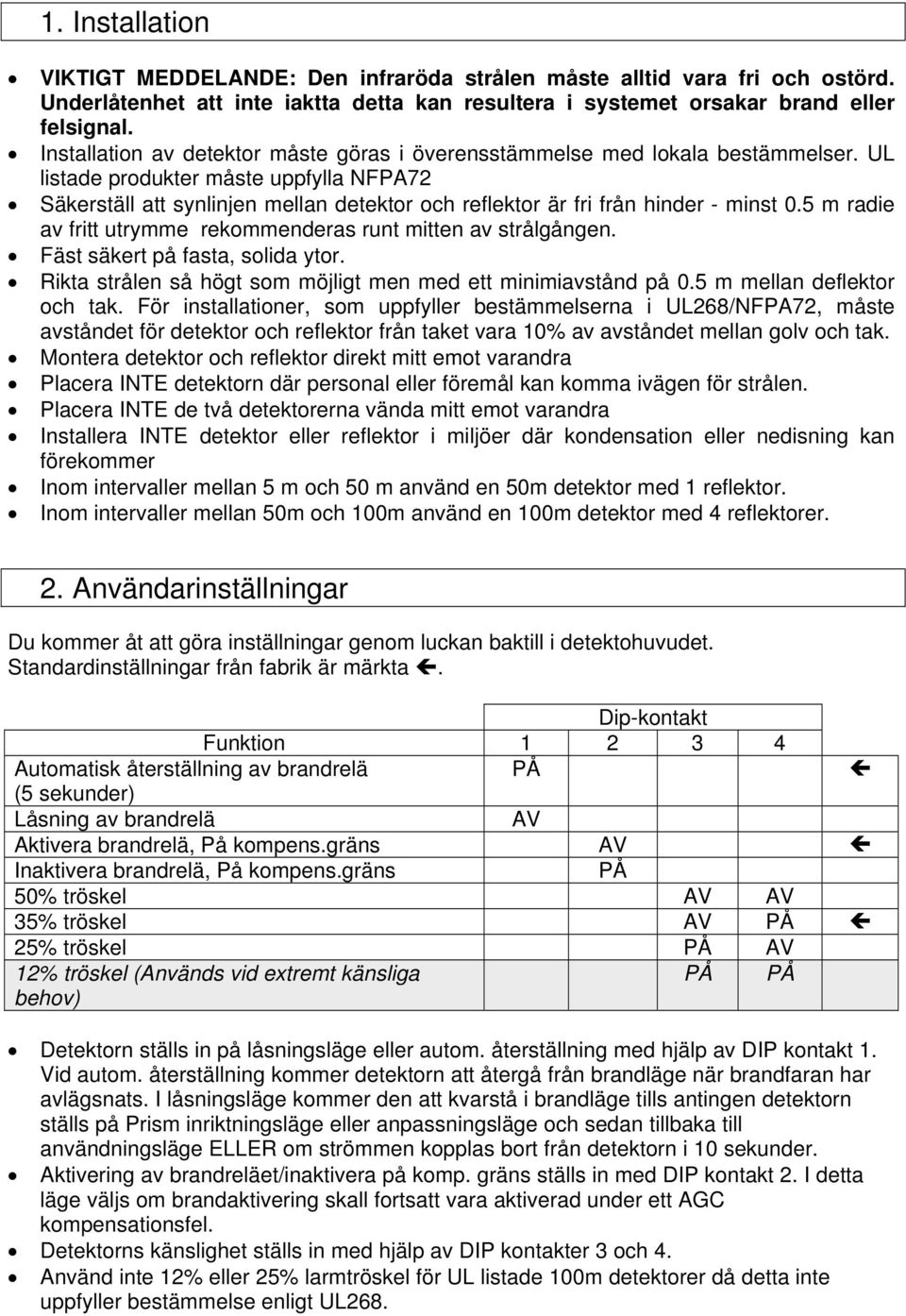 UL listade produkter måste uppfylla NFPA72 Säkerställ att synlinjen mellan detektor och reflektor är fri från hinder - minst 0.5 m radie av fritt utrymme rekommenderas runt mitten av strålgången.