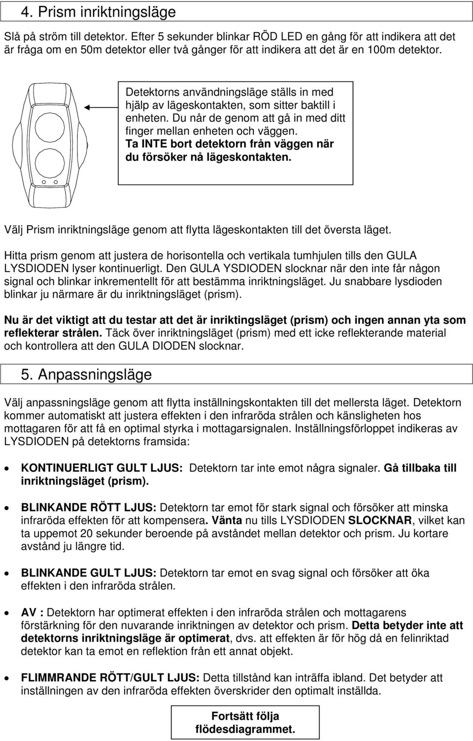 Detektorns användningsläge ställs in med hjälp av lägeskontakten, som sitter baktill i enheten. Du når de genom att gå in med ditt finger mellan enheten och väggen.