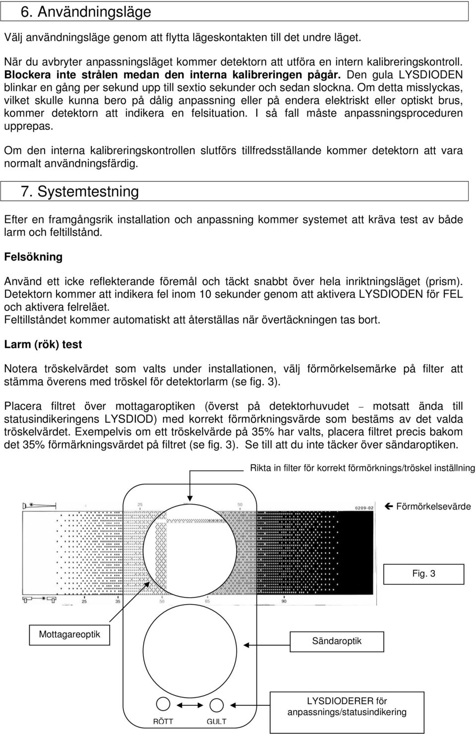Om detta misslyckas, vilket skulle kunna bero på dålig anpassning eller på endera elektriskt eller optiskt brus, kommer detektorn att indikera en felsituation.