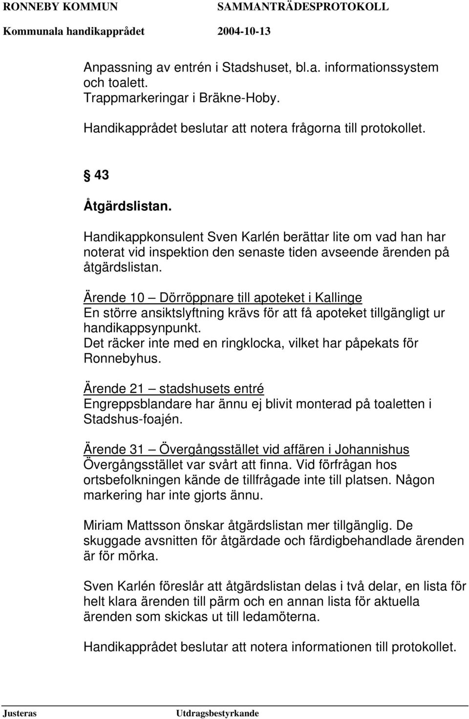 Ärende 10 Dörröppnare till apoteket i Kallinge En större ansiktslyftning krävs för att få apoteket tillgängligt ur handikappsynpunkt.