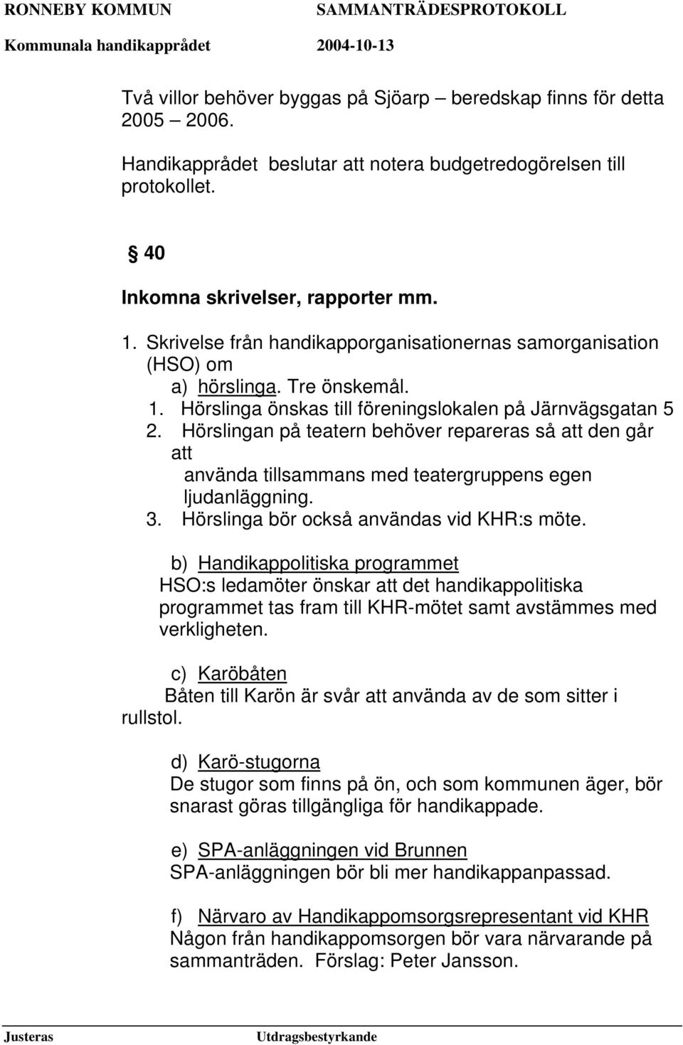 Hörslingan på teatern behöver repareras så att den går att använda tillsammans med teatergruppens egen ljudanläggning. 3. Hörslinga bör också användas vid KHR:s möte.