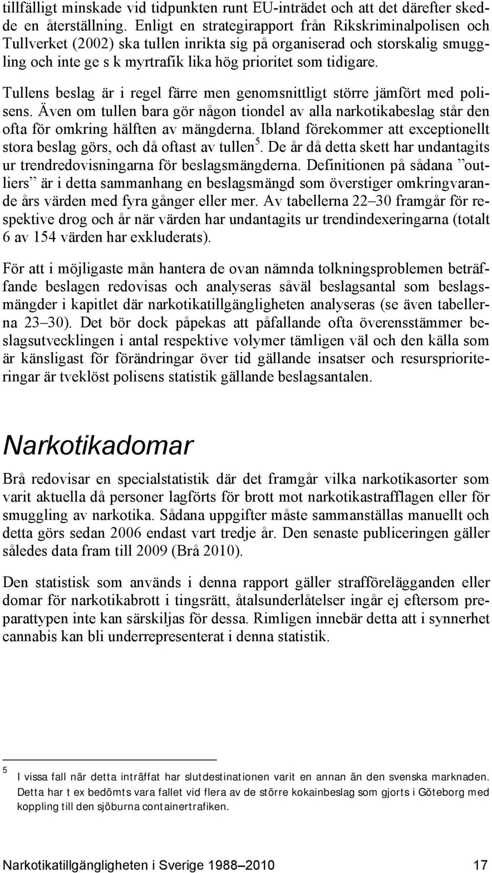 Tullens beslag är i regel färre men genomsnittligt större jämfört med polisens. Även om tullen bara gör någon tiondel av alla narkotikabeslag står den ofta för omkring hälften av mängderna.