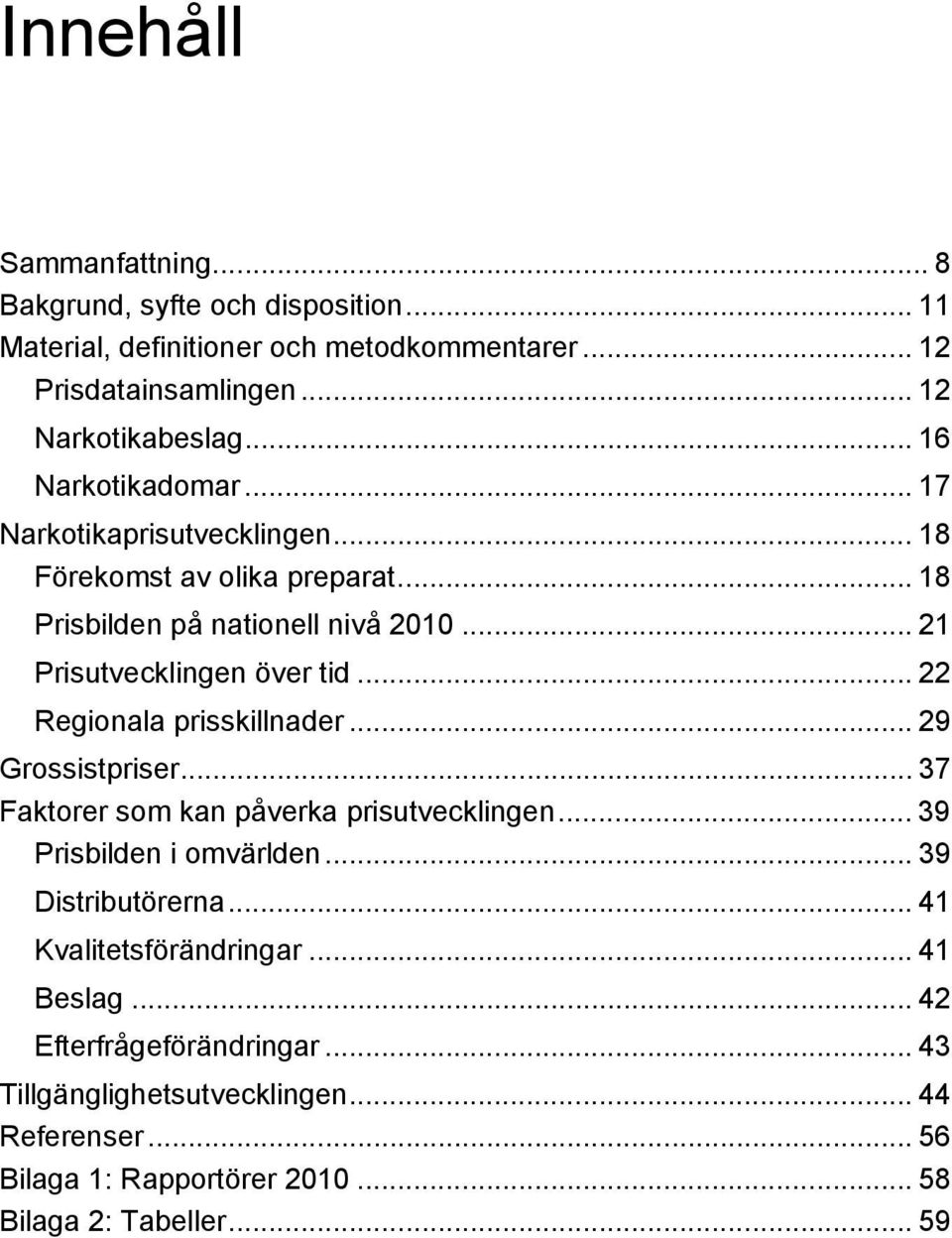 .. 22 Regionala prisskillnader... 29 Grossistpriser... 37 Faktorer som kan påverka prisutvecklingen... 39 Prisbilden i omvärlden... 39 Distributörerna.