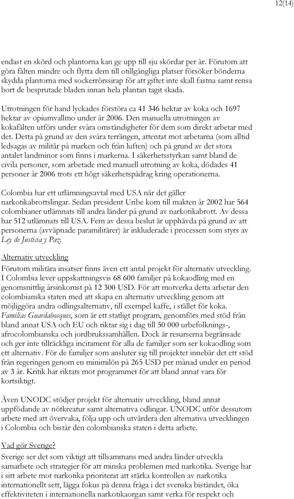 innan hela plantan tagit skada. Utrotningen för hand lyckades förstöra ca 41 346 hektar av koka och 1697 hektar av opiumvallmo under år 2006.