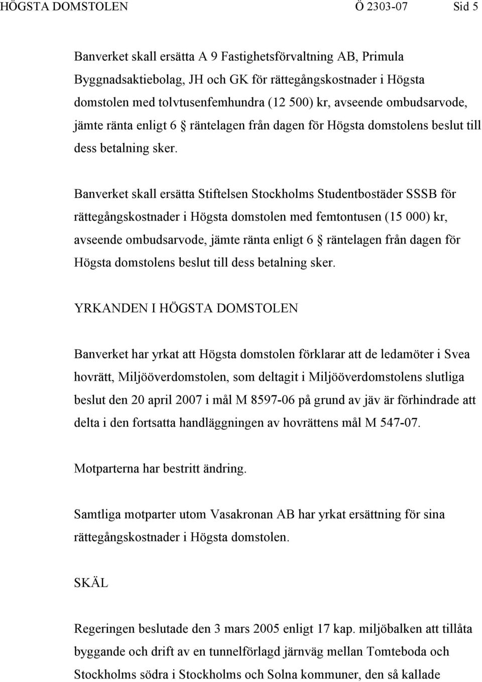 Banverket skall ersätta Stiftelsen Stockholms Studentbostäder SSSB för rättegångskostnader i Högsta domstolen med femtontusen (15 000)  YRKANDEN I HÖGSTA DOMSTOLEN Banverket har yrkat att Högsta