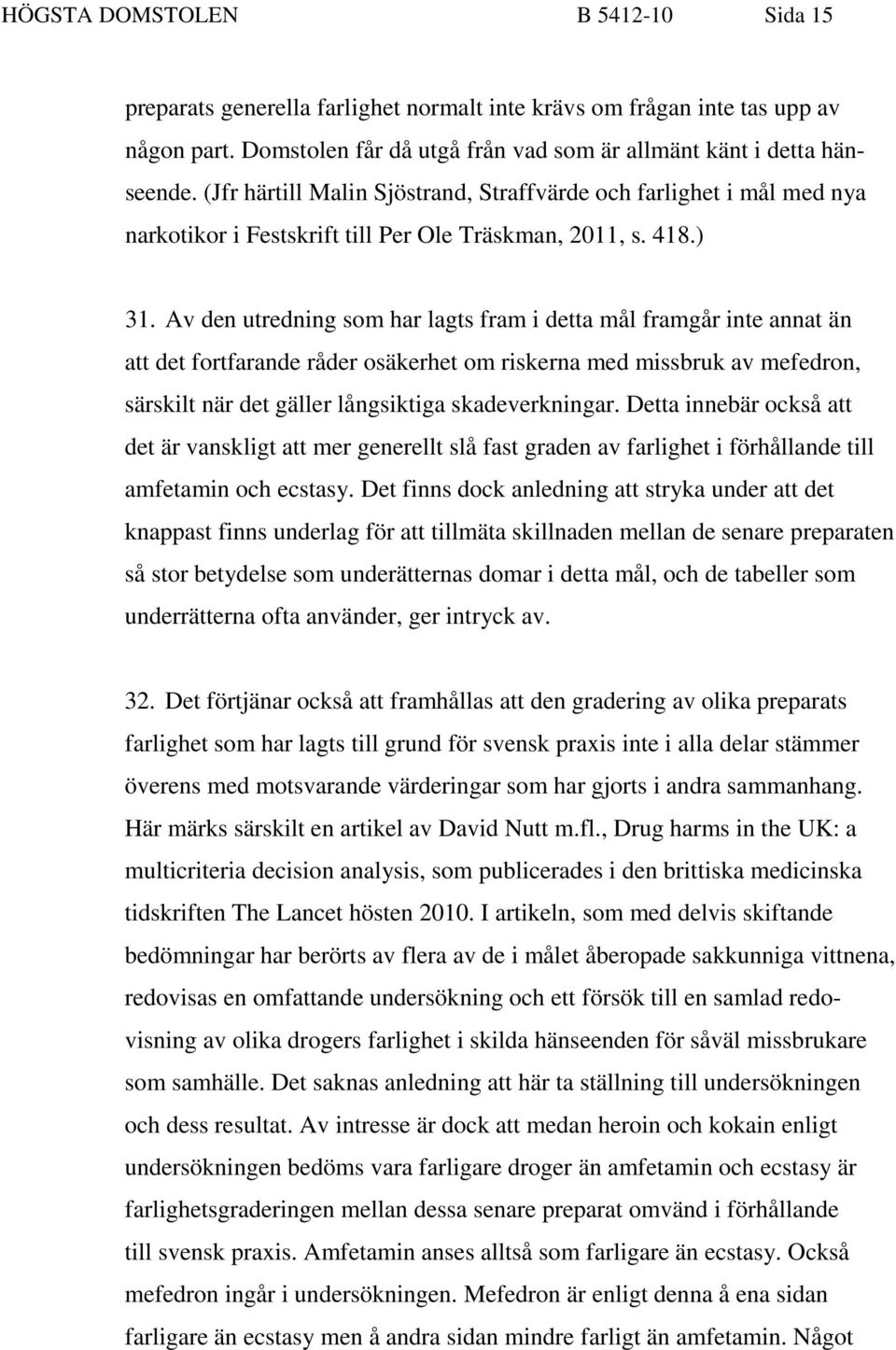 Av den utredning som har lagts fram i detta mål framgår inte annat än att det fortfarande råder osäkerhet om riskerna med missbruk av mefedron, särskilt när det gäller långsiktiga skadeverkningar.