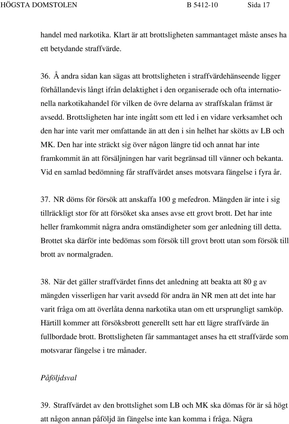 av straffskalan främst är avsedd. Brottsligheten har inte ingått som ett led i en vidare verksamhet och den har inte varit mer omfattande än att den i sin helhet har skötts av LB och MK.