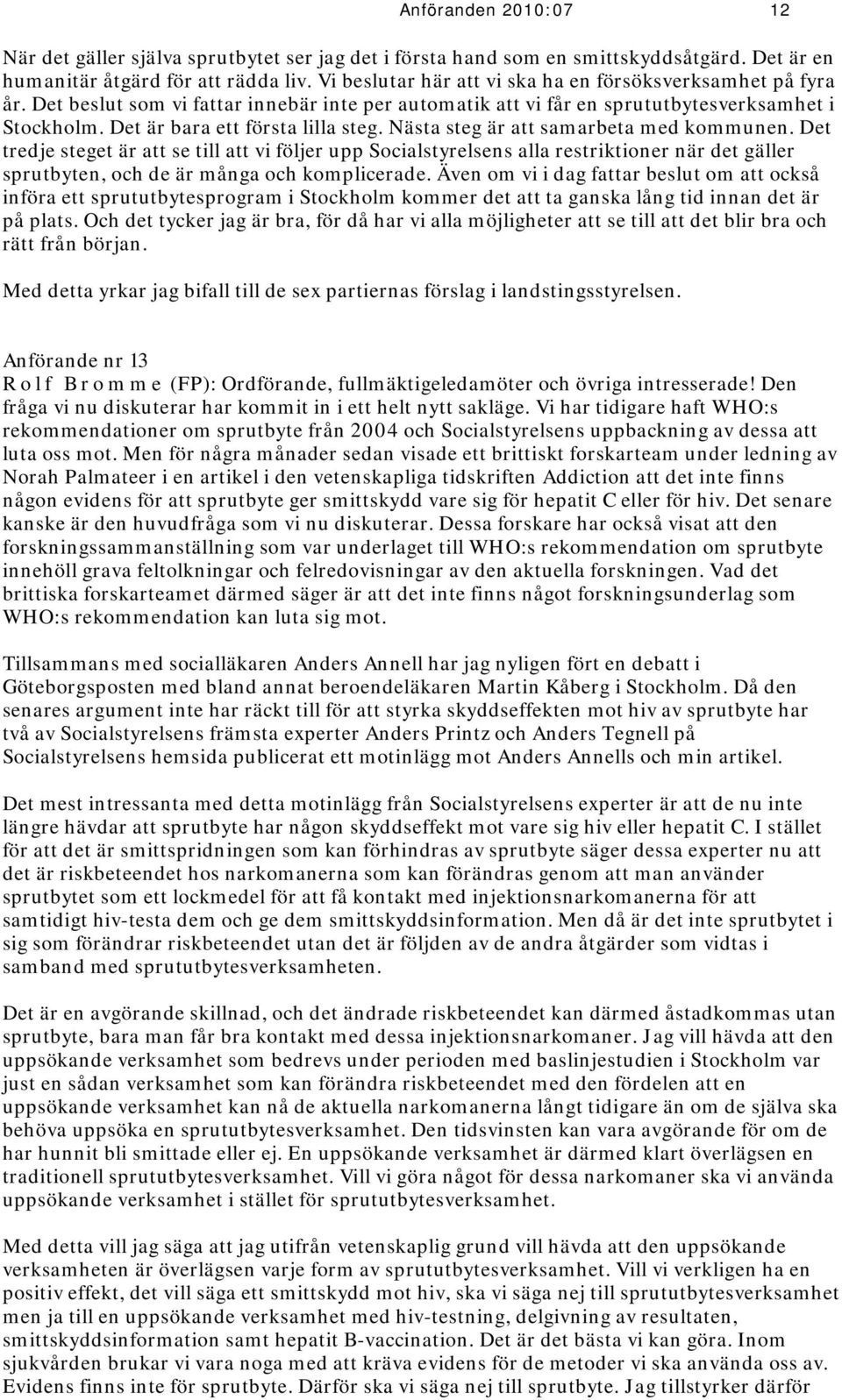 Nästa steg är att samarbeta med kommunen. Det tredje steget är att se till att vi följer upp Socialstyrelsens alla restriktioner när det gäller sprutbyten, och de är många och komplicerade.