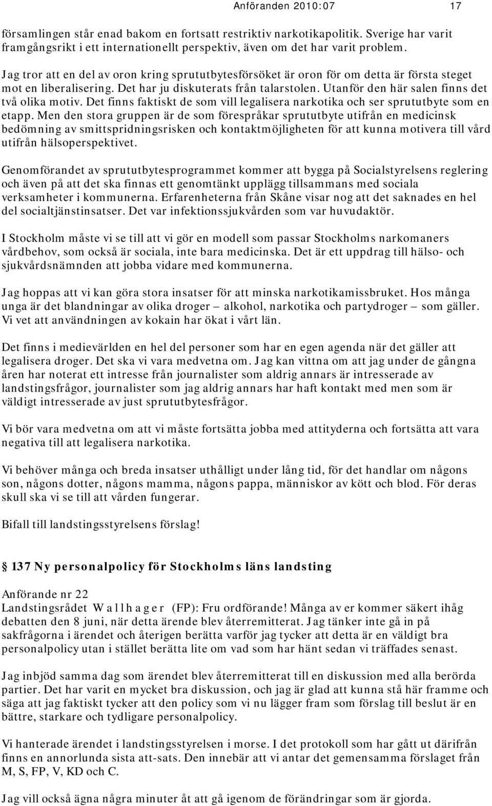 Utanför den här salen finns det två olika motiv. Det finns faktiskt de som vill legalisera narkotika och ser sprututbyte som en etapp.