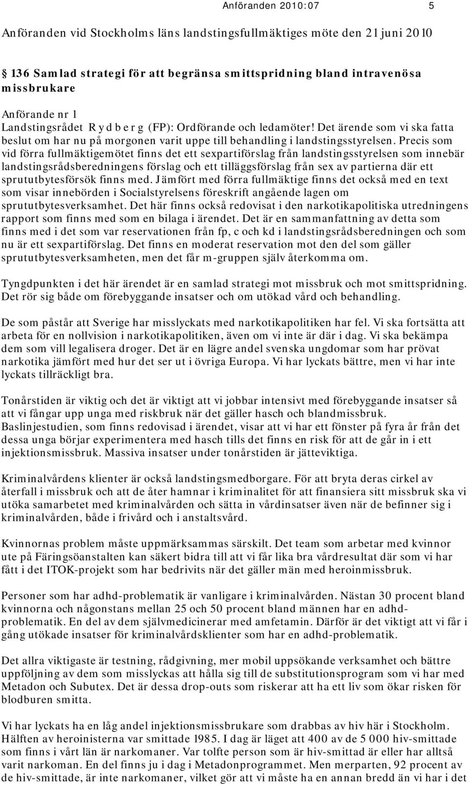 Precis som vid förra fullmäktigemötet finns det ett sexpartiförslag från landstingsstyrelsen som innebär landstingsrådsberedningens förslag och ett tilläggsförslag från sex av partierna där ett