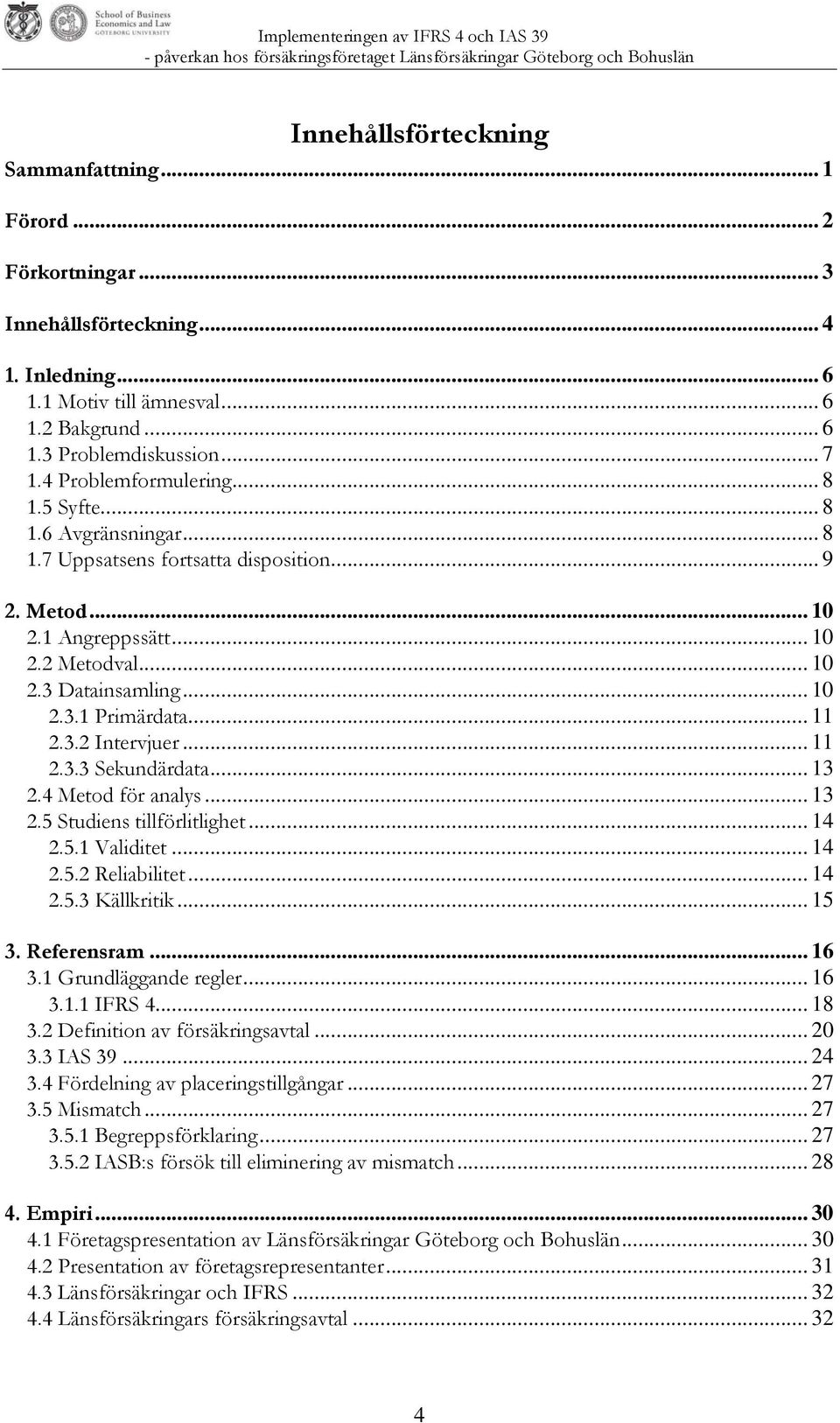 .. 11 2.3.2 Intervjuer... 11 2.3.3 Sekundärdata... 13 2.4 Metod för analys... 13 2.5 Studiens tillförlitlighet... 14 2.5.1 Validitet... 14 2.5.2 Reliabilitet... 14 2.5.3 Källkritik... 15 3.