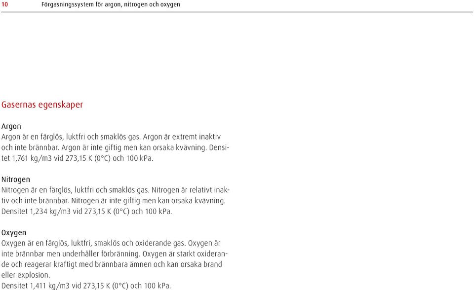 Nitrogen är relativt inaktiv och inte brännbar. Nitrogen är inte giftig men kan orsaka kvävning. Densitet 1,234 kg/m3 vid 273,15 K (0 C) och 100 kpa.