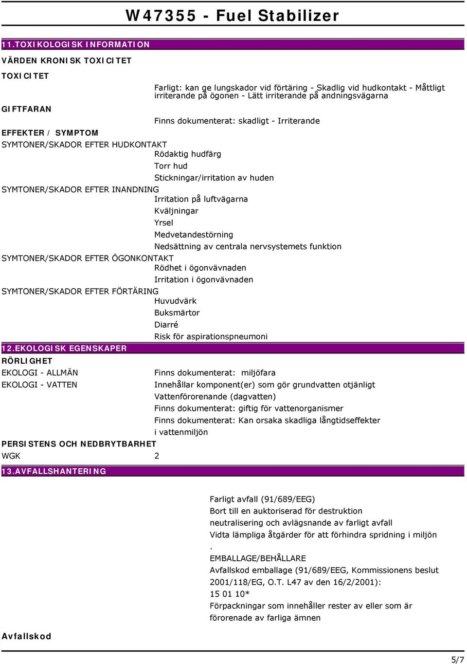 Irritation på luftvägarna Kväljningar Yrsel Medvetandestörning Nedsättning av centrala nervsystemets funktion SYMTONER/SKADOR EFTER ÖGONKONTAKT Rödhet i ögonvävnaden SYMTONER/SKADOR EFTER FÖRTÄRING