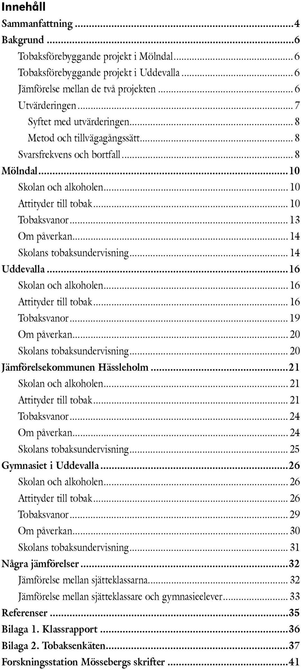 .. 14 Skolans tobaksundervisning... 14 Uddevalla...16 Skolan och alkoholen... 16 Attityder till tobak... 16 Tobaksvanor... 19 Om påverkan... Skolans tobaksundervisning... Jämförelsekommunen Hässleholm.