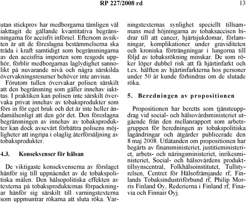 nuvarande nivå och några särskilda övervakningsresurser behöver inte anvisas. Förutom tullen övervakar polisen särskilt att den begränsning som gäller innehav iakttas.