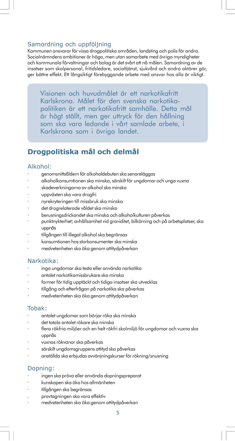 Samordning av de insatser som skolpersonal, fritidsledare, socialtjänst, sjukvård och andra aktörer gör, ger bättre effekt. Ett långsiktigt förebyggande arbete med ansvar hos alla är viktigt.