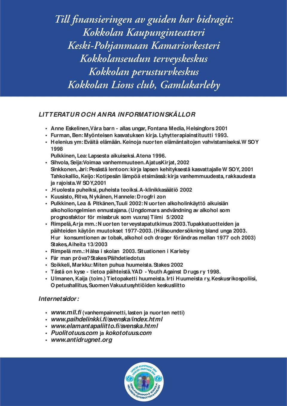 Helenius ym: Eväitä elämään. Keinoja nuorten elämäntaitojen vahvistamiseksi. WSOY 1998 Pulkkinen, Lea: Lapsesta aikuiseksi. Atena 1996. Sihvola, Seija: Voimaa vanhemmuuteen.