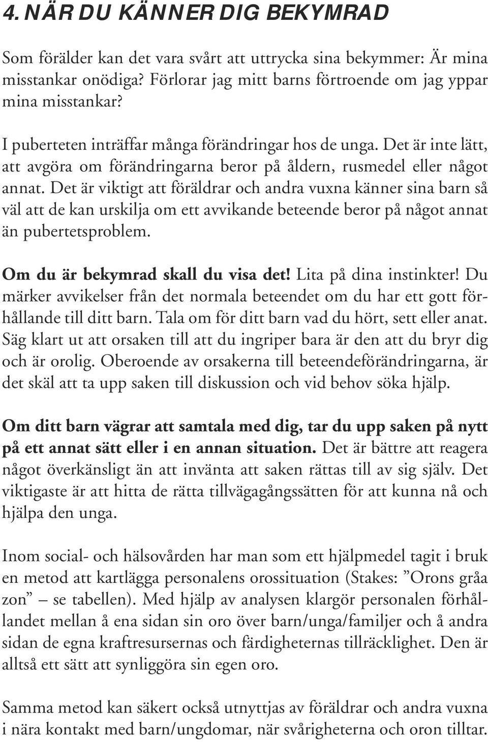 Det är viktigt att föräldrar och andra vuxna känner sina barn så väl att de kan urskilja om ett avvikande beteende beror på något annat än pubertetsproblem. Om du är bekymrad skall du visa det!