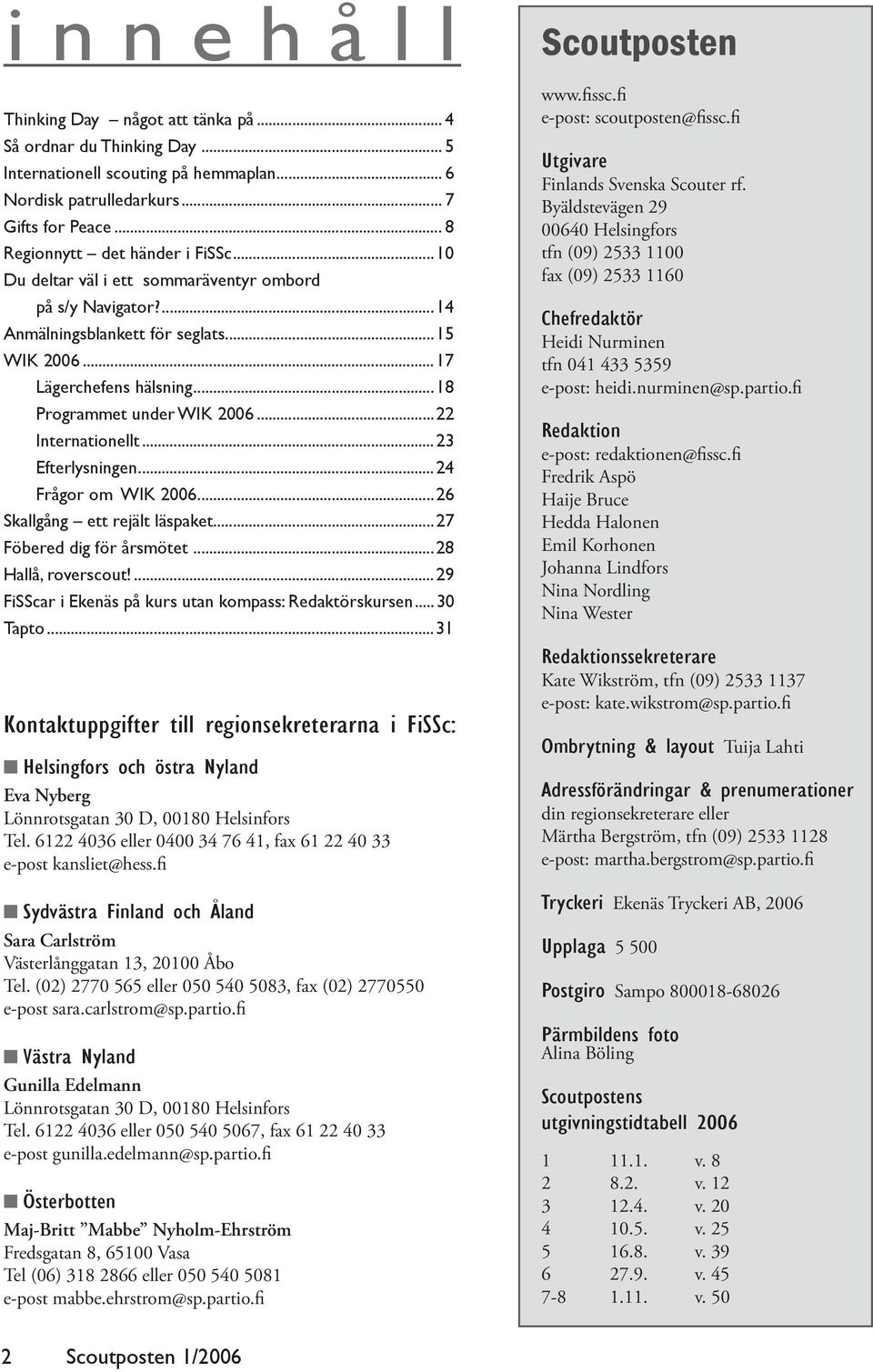 ..23 Efterlysningen...24 Frågor om WIK 2006...26 Skallgång ett rejält läspaket...27 Föbered dig för årsmötet...28 Hallå, roverscout!...29 FiSScar i Ekenäs på kurs utan kompass: Redaktörskursen.