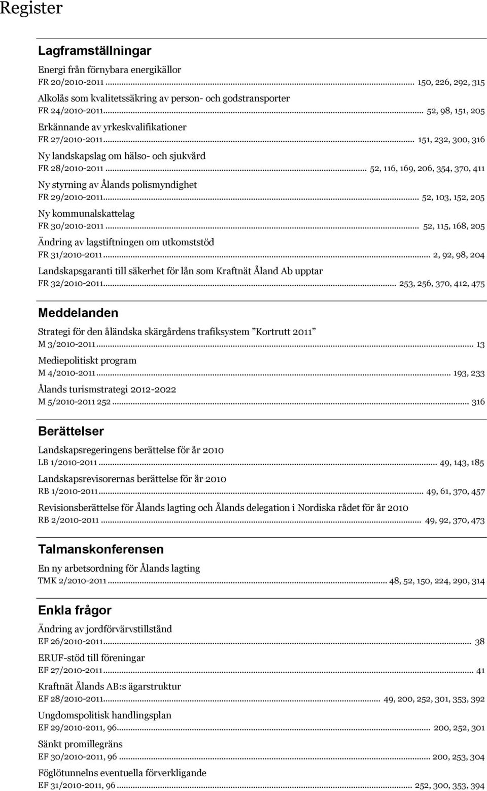 .. 52, 116, 169, 206, 354, 370, 411 Ny styrning av Ålands polismyndighet FR 29/2010-2011... 52, 103, 152, 205 Ny kommunalskattelag FR 30/2010-2011.