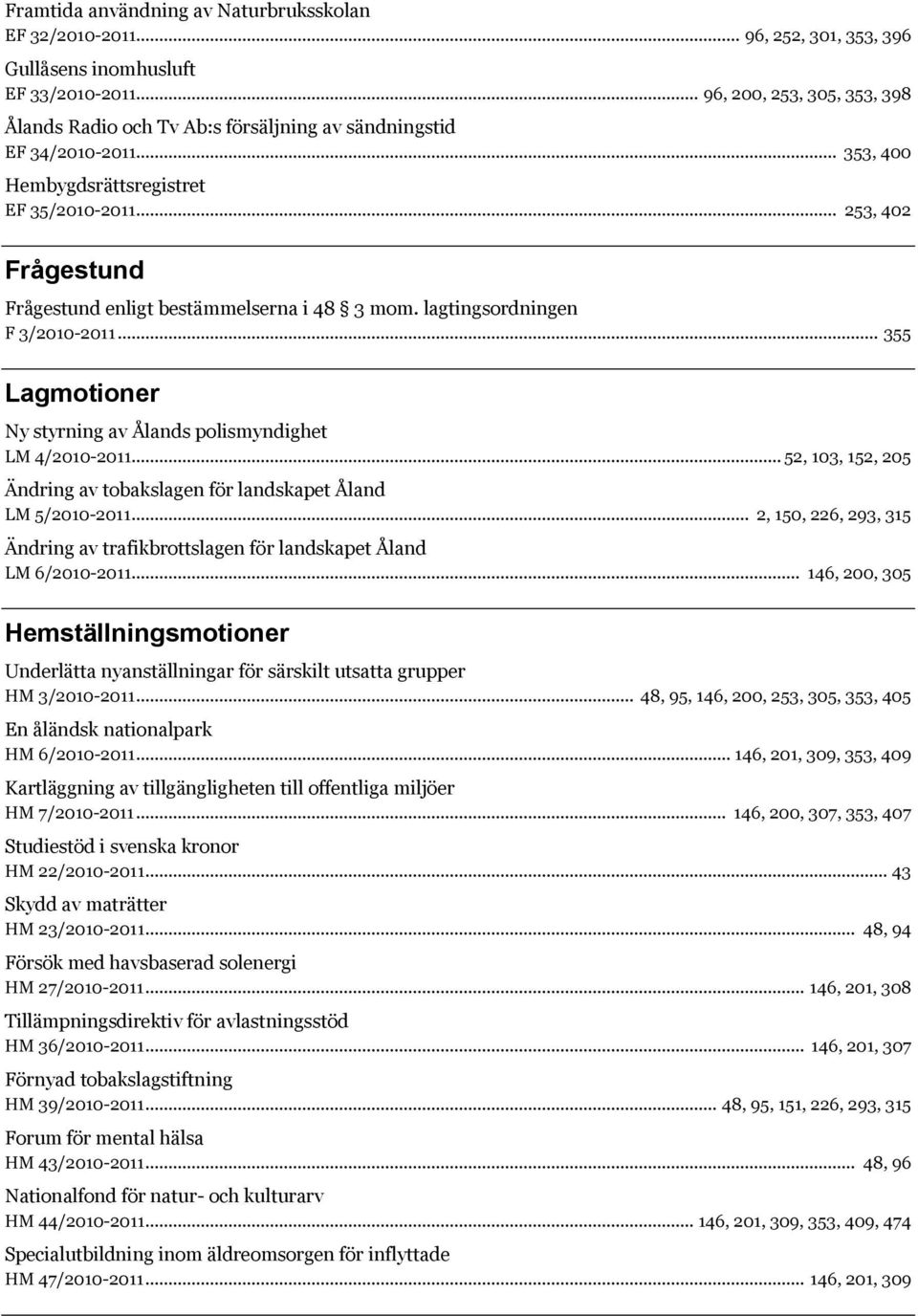 .. 253, 402 Frågestund Frågestund enligt bestämmelserna i 48 3 mom. lagtingsordningen F 3/2010-2011... 355 Lagmotioner Ny styrning av Ålands polismyndighet LM 4/2010-2011.