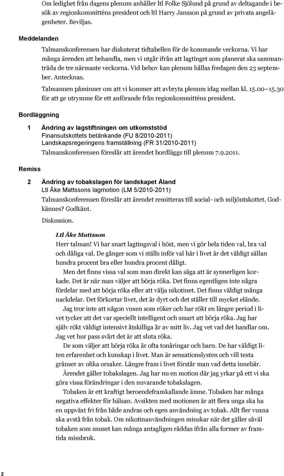 Vi har många ärenden att behandla, men vi utgår ifrån att lagtinget som planerat ska sammanträda de tre närmaste veckorna. Vid behov kan plenum hållas fredagen den 23 september. Antecknas.