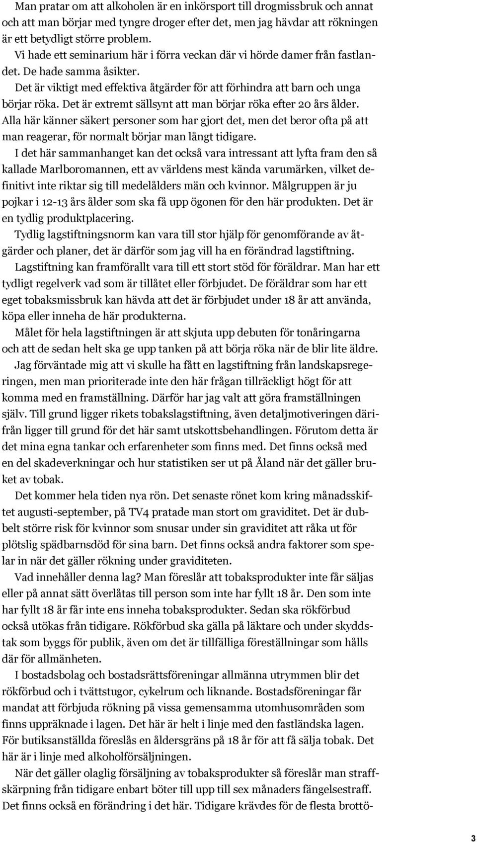 Det är extremt sällsynt att man börjar röka efter 20 års ålder. Alla här känner säkert personer som har gjort det, men det beror ofta på att man reagerar, för normalt börjar man långt tidigare.