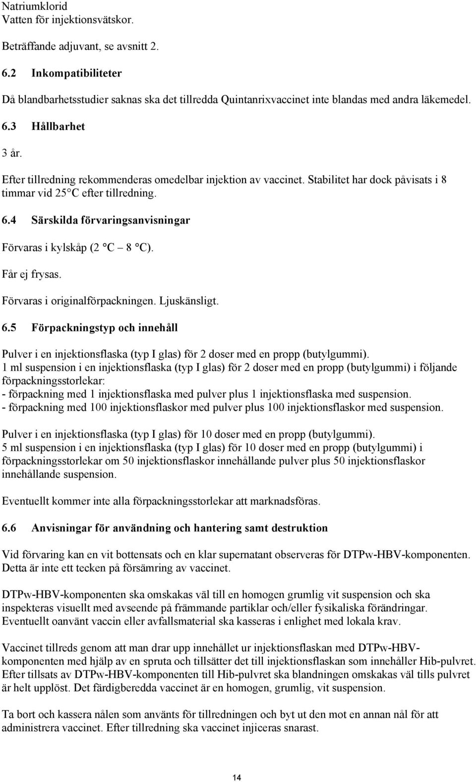 Efter tillredning rekommenderas omedelbar injektion av vaccinet. Stabilitet har dock påvisats i 8 timmar vid 25 C efter tillredning. 6.4 Särskilda förvaringsanvisningar Förvaras i kylskåp (2 C 8 C).