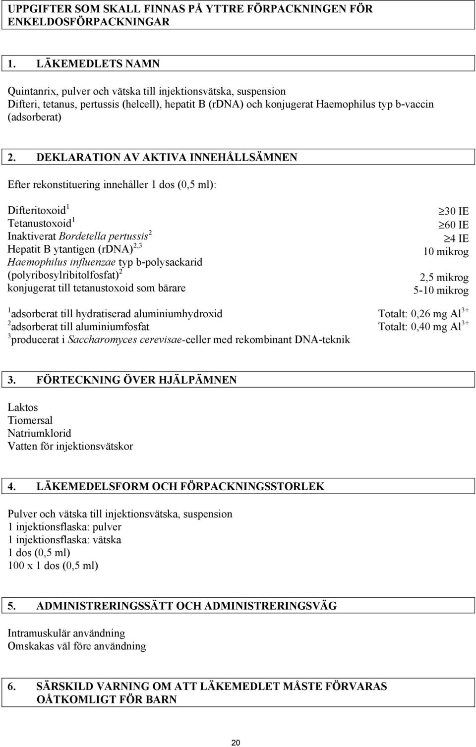 DEKLARATION AV AKTIVA INNEHÅLLSÄMNEN Efter rekonstituering innehåller 1 dos (0,5 ml): Difteritoxoid 1 Tetanustoxoid 1 Inaktiverat Bordetella pertussis 2 Hepatit B ytantigen (rdna) 2,3 Haemophilus