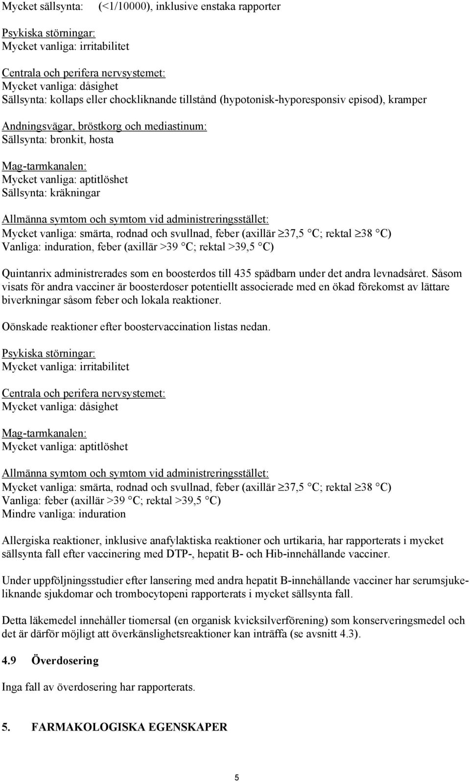 kräkningar Allmänna symtom och symtom vid administreringsstället: Mycket vanliga: smärta, rodnad och svullnad, feber (axillär 37,5 C; rektal 38 C) Vanliga: induration, feber (axillär >39 C; rektal