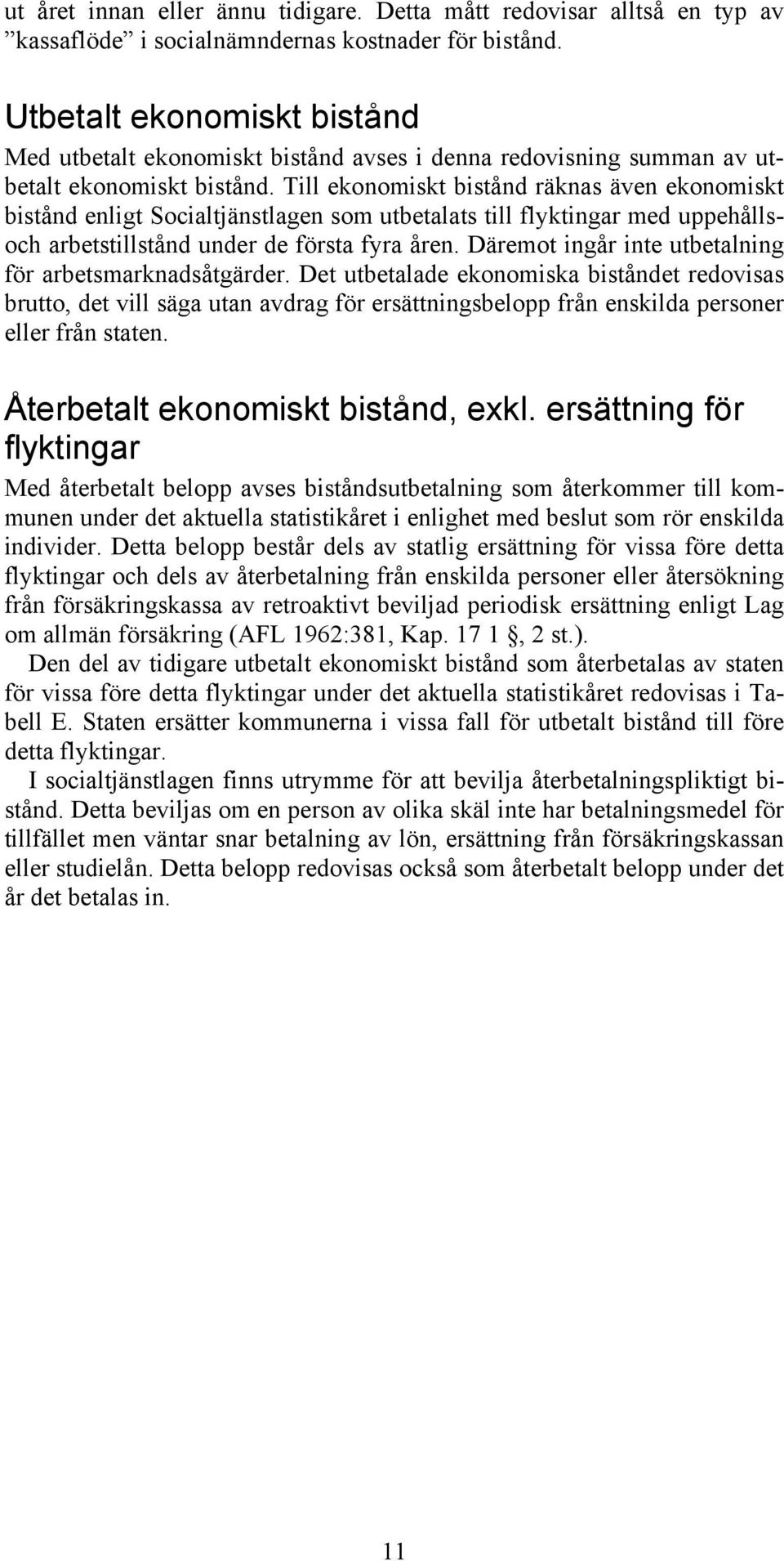 Till ekonomiskt bistånd räknas även ekonomiskt bistånd enligt Socialtjänstlagen som utbetalats till flyktingar med uppehållsoch arbetstillstånd under de första fyra åren.