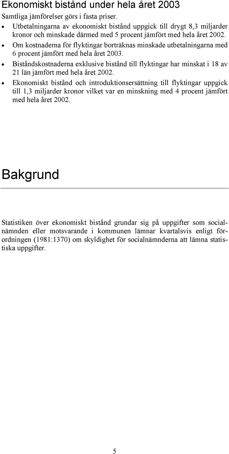 Om kostnaderna för flyktingar borträknas minskade utbetalningarna med 6 procent jämfört med hela året 2003.