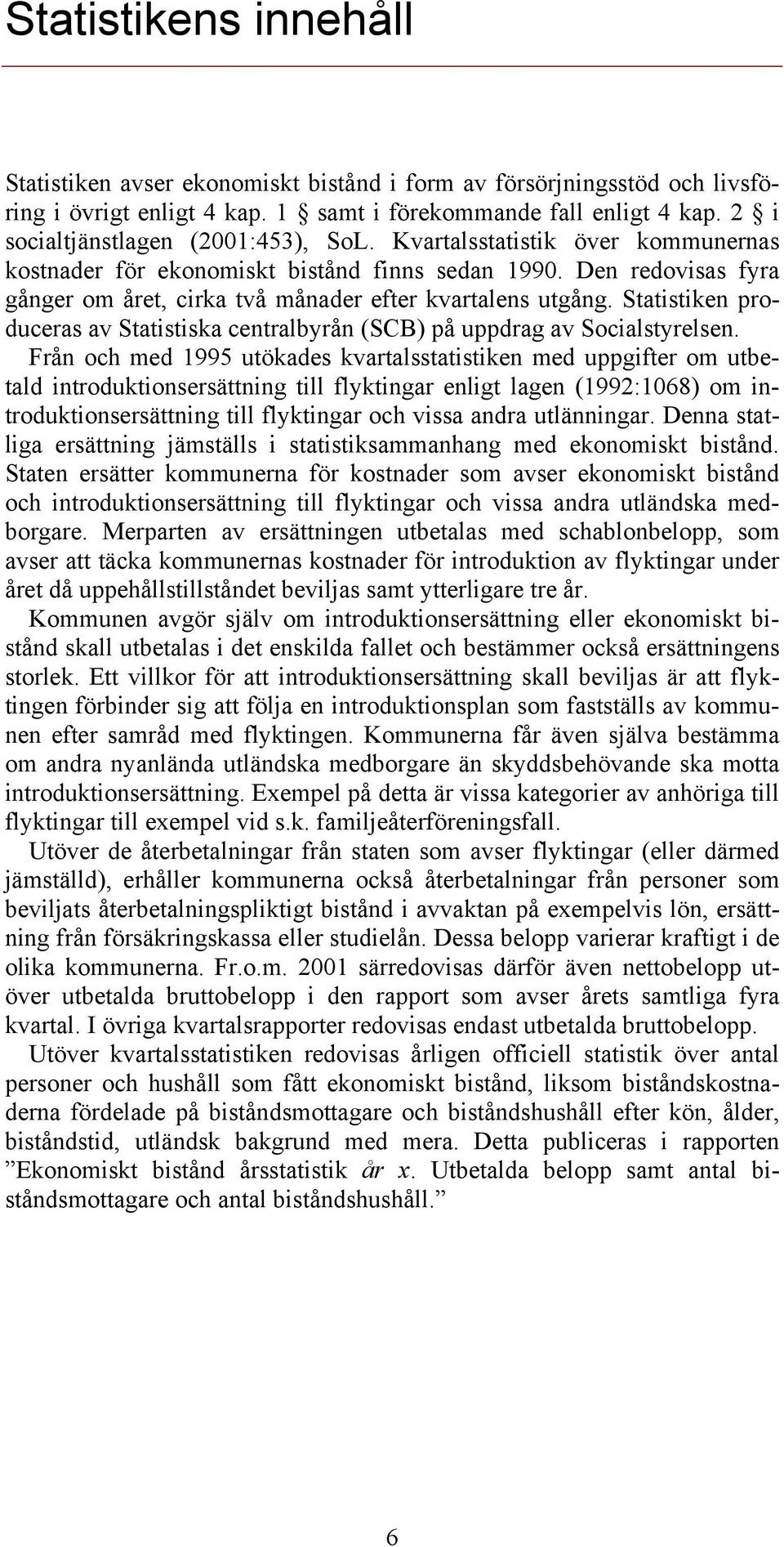 Den redovisas fyra gånger om året, cirka två månader efter kvartalens utgång. Statistiken produceras av Statistiska centralbyrån (SCB) på uppdrag av Socialstyrelsen.