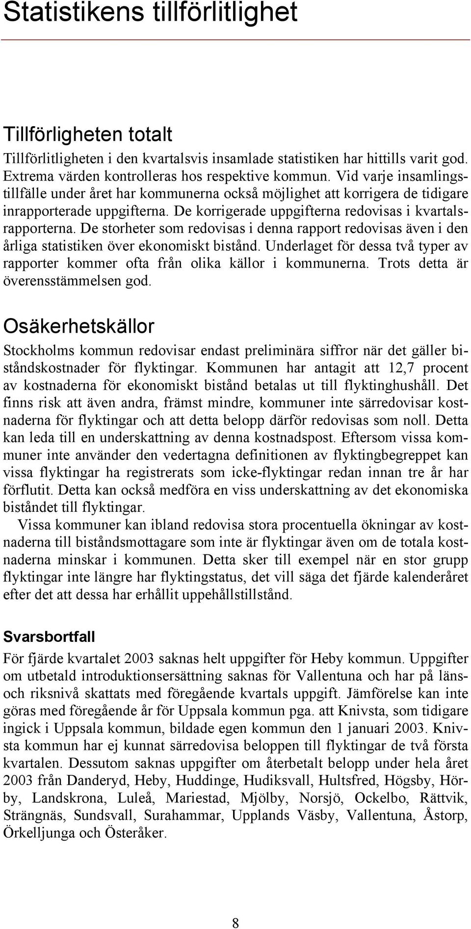 De storheter som redovisas i denna rapport redovisas även i den årliga statistiken över ekonomiskt bistånd. Underlaget för dessa två typer av rapporter kommer ofta från olika källor i kommunerna.