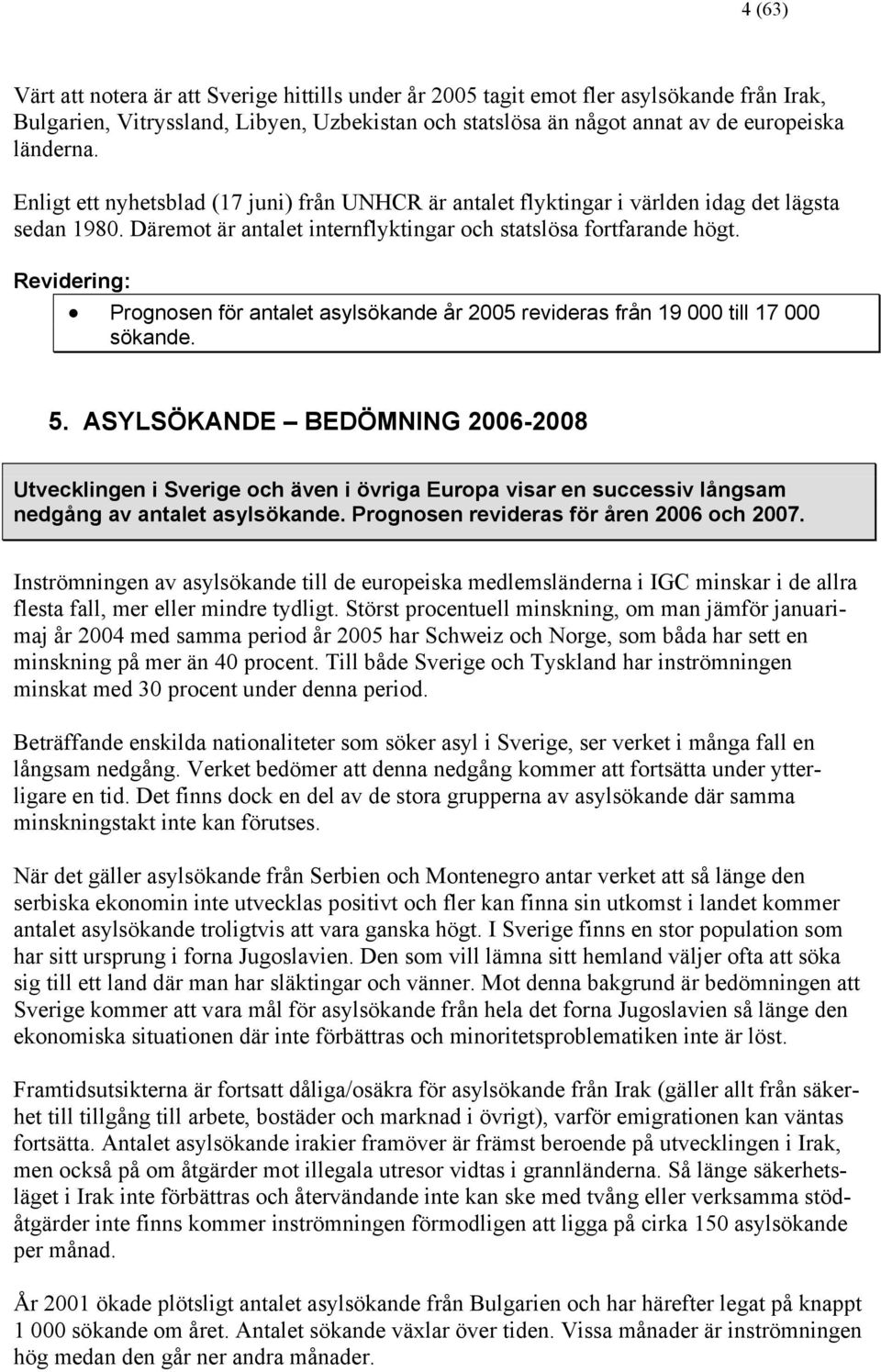 Revidering: Prognosen för antalet asylsökande år 2005 revideras från 19 000 till 17 000 sökande. 5.