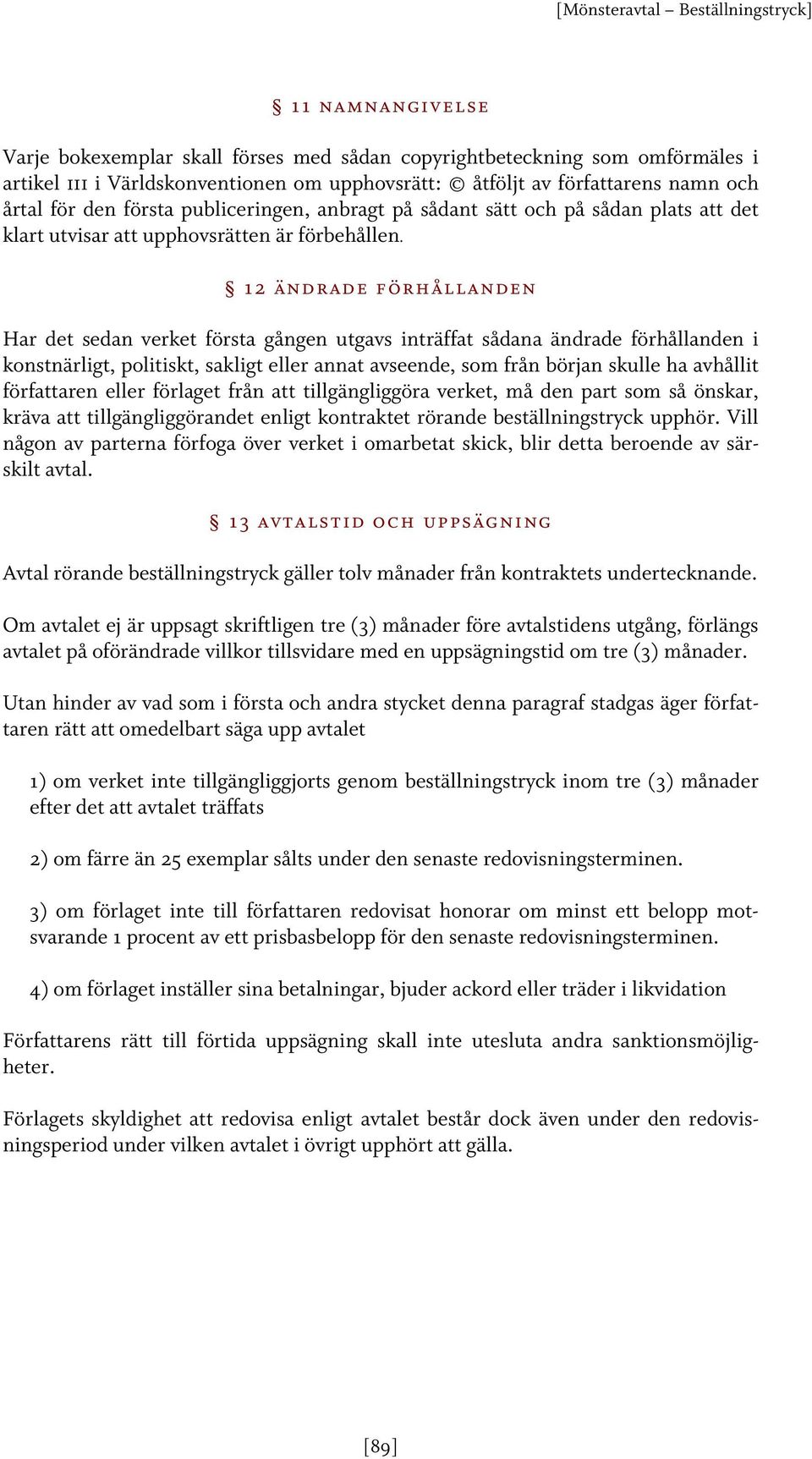 12 ändrade förhållanden Har det sedan verket första gången utgavs inträffat sådana ändrade förhållanden i konstnärligt, politiskt, sakligt eller annat avseende, som från början skulle ha avhållit