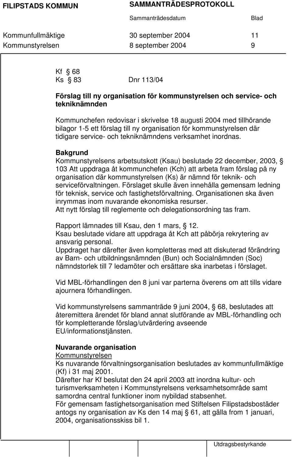 Bakgrund Kommunstyrelsens arbetsutskott (Ksau) beslutade 22 december, 2003, 103 Att uppdraga åt kommunchefen (Kch) att arbeta fram förslag på ny organisation där kommunstyrelsen (Ks) är nämnd för