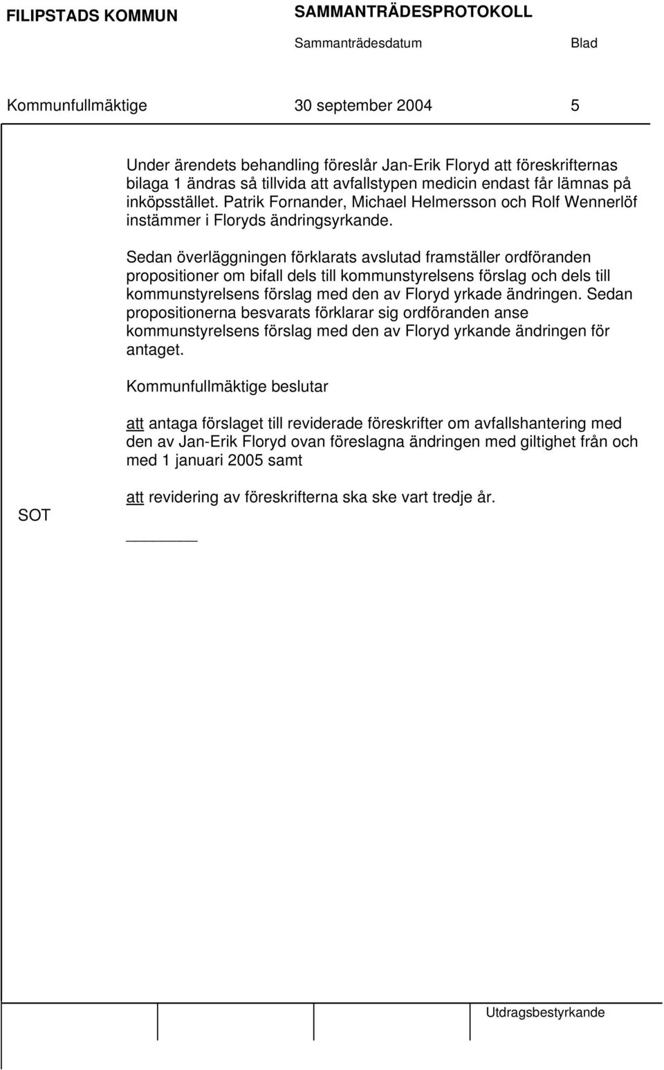 Sedan överläggningen förklarats avslutad framställer ordföranden propositioner om bifall dels till kommunstyrelsens förslag och dels till kommunstyrelsens förslag med den av Floryd yrkade ändringen.