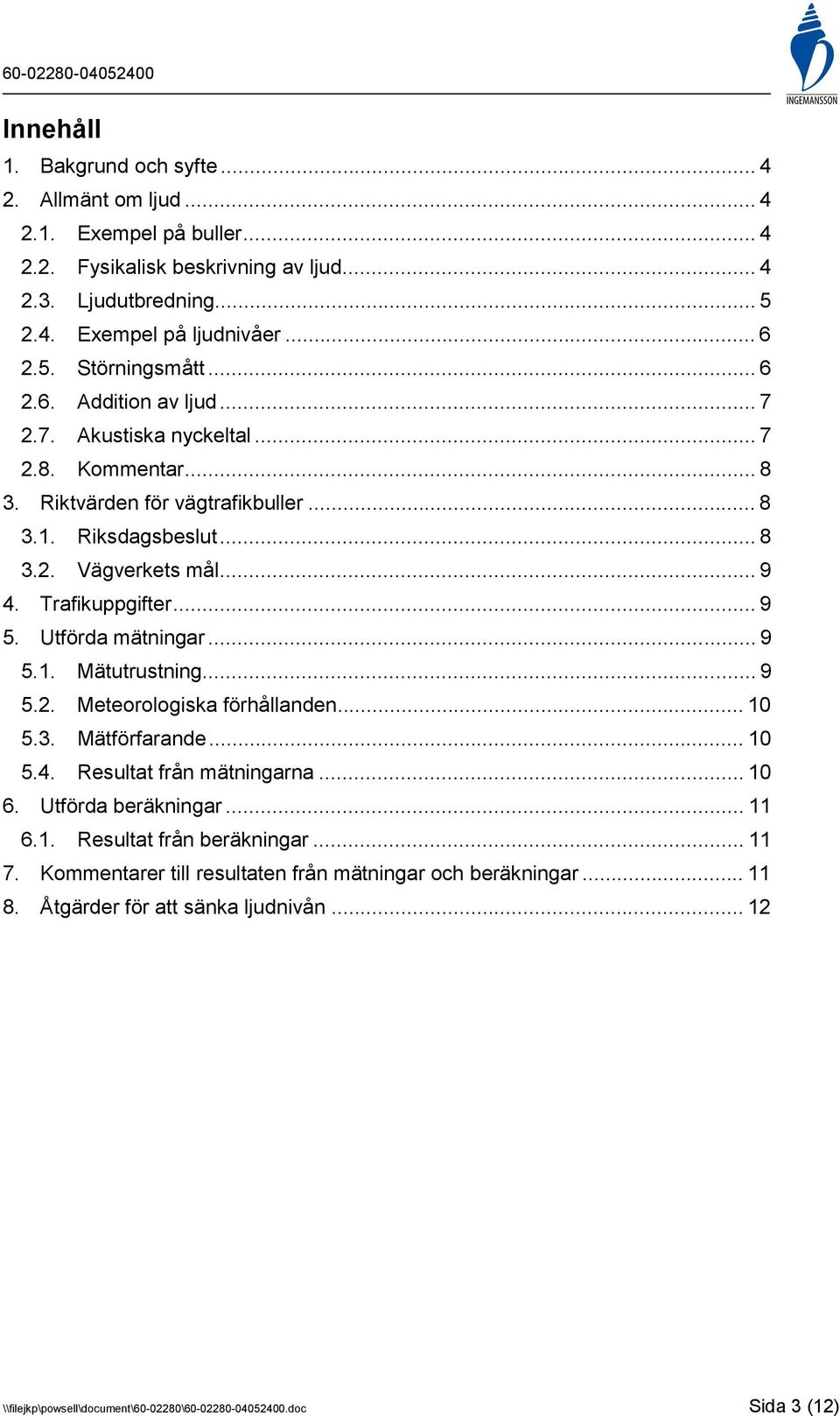 Utförda mätningar... 9 5.1. Mätutrustning... 9 5.2. Meteorologiska förhållanden... 10 5.3. Mätförfarande... 10 5.4. Resultat från mätningarna... 10 6. Utförda beräkningar... 11 6.1. Resultat från beräkningar.