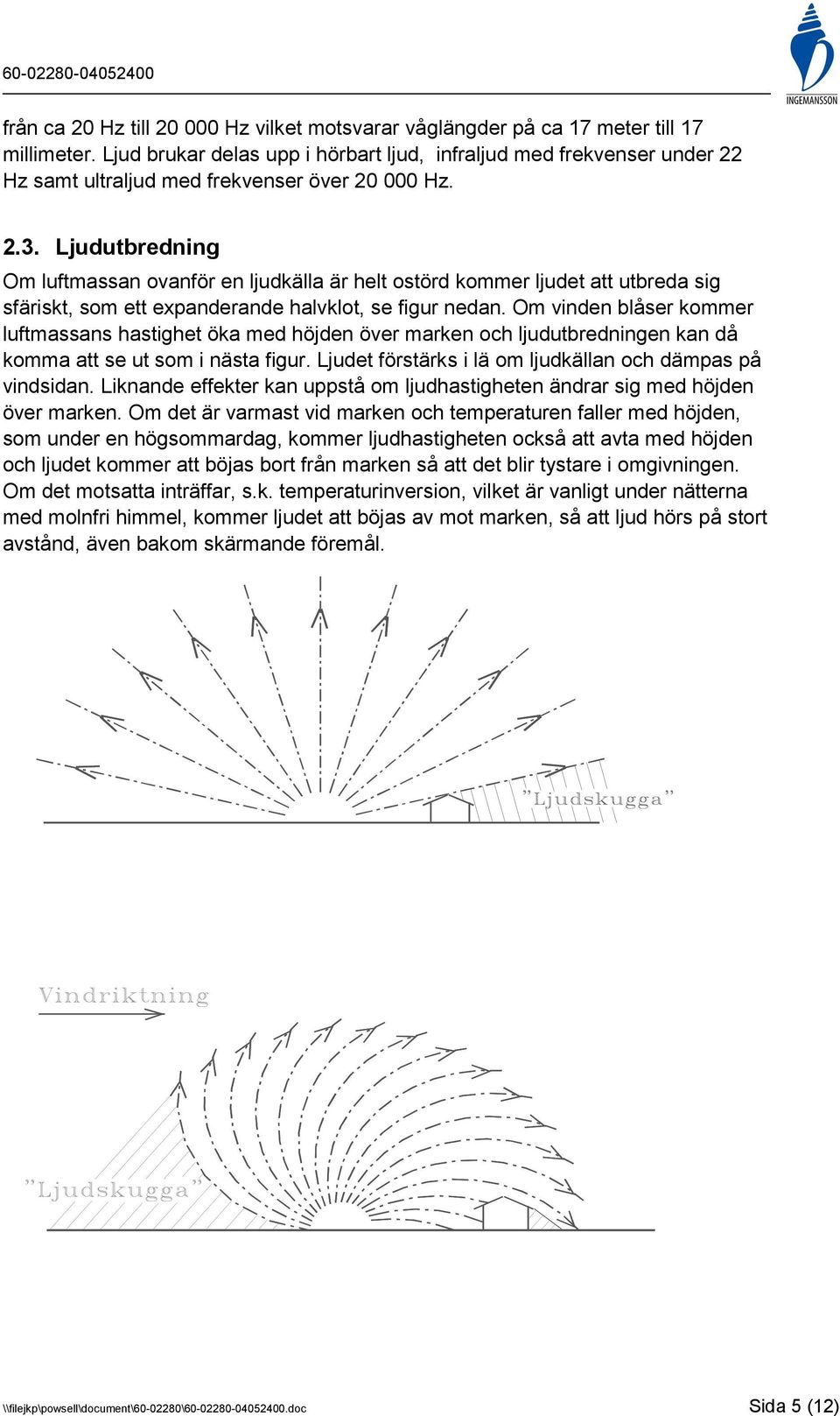 Ljudutbredning Om luftmassan ovanför en ljudkälla är helt ostörd kommer ljudet att utbreda sig sfäriskt, som ett expanderande halvklot, se figur nedan.