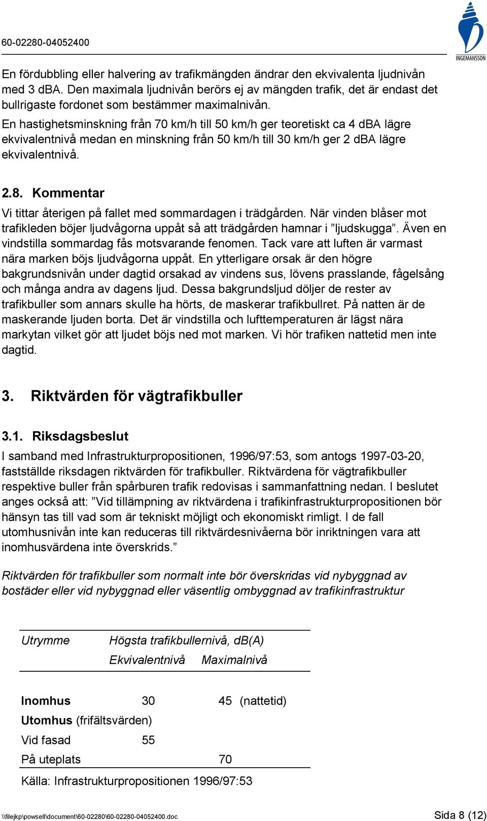 En hastighetsminskning från 70 km/h till 50 km/h ger teoretiskt ca 4 dba lägre ekvivalentnivå medan en minskning från 50 km/h till 30 km/h ger 2 dba lägre ekvivalentnivå. 2.8.