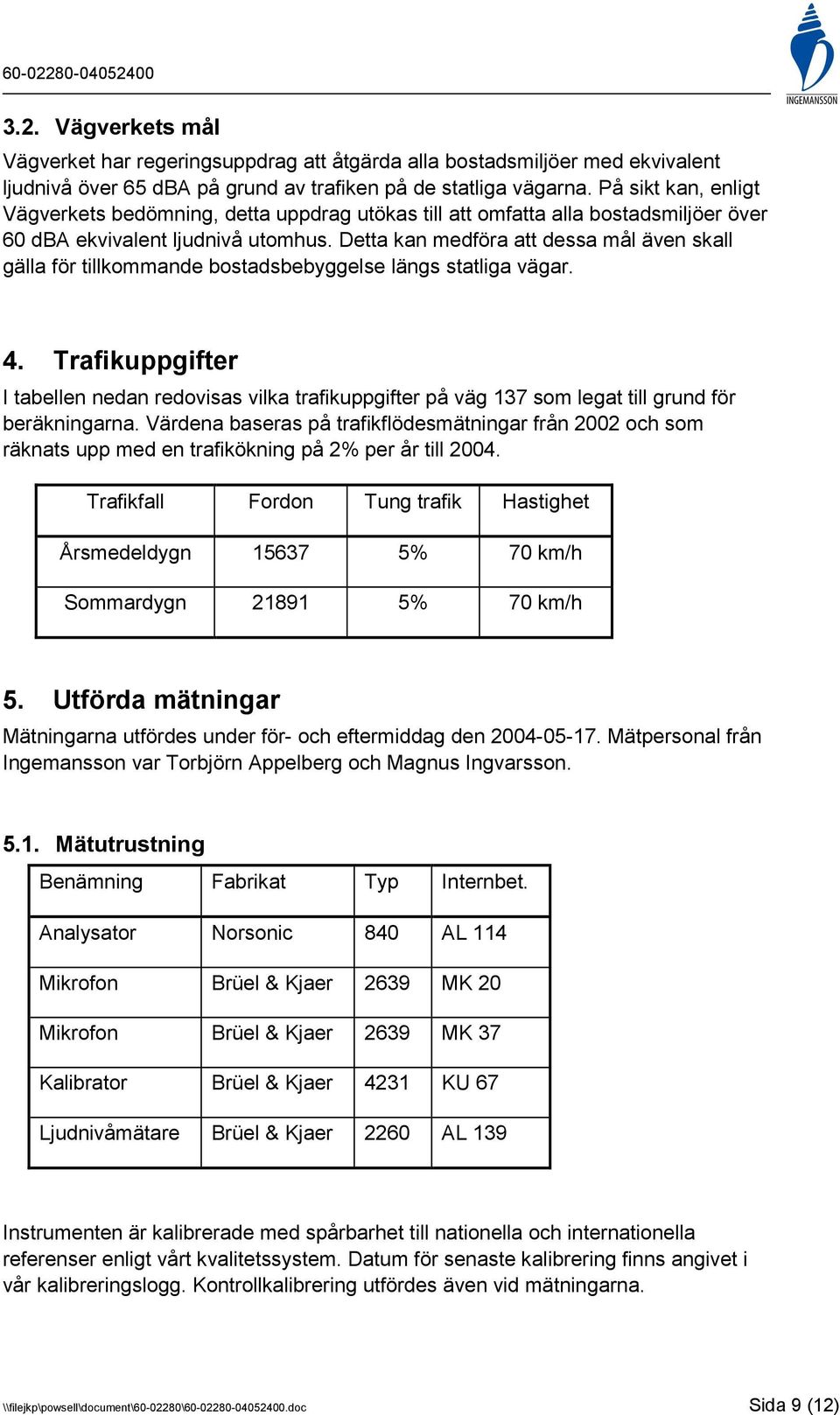 Detta kan medföra att dessa mål även skall gälla för tillkommande bostadsbebyggelse längs statliga vägar. 4.