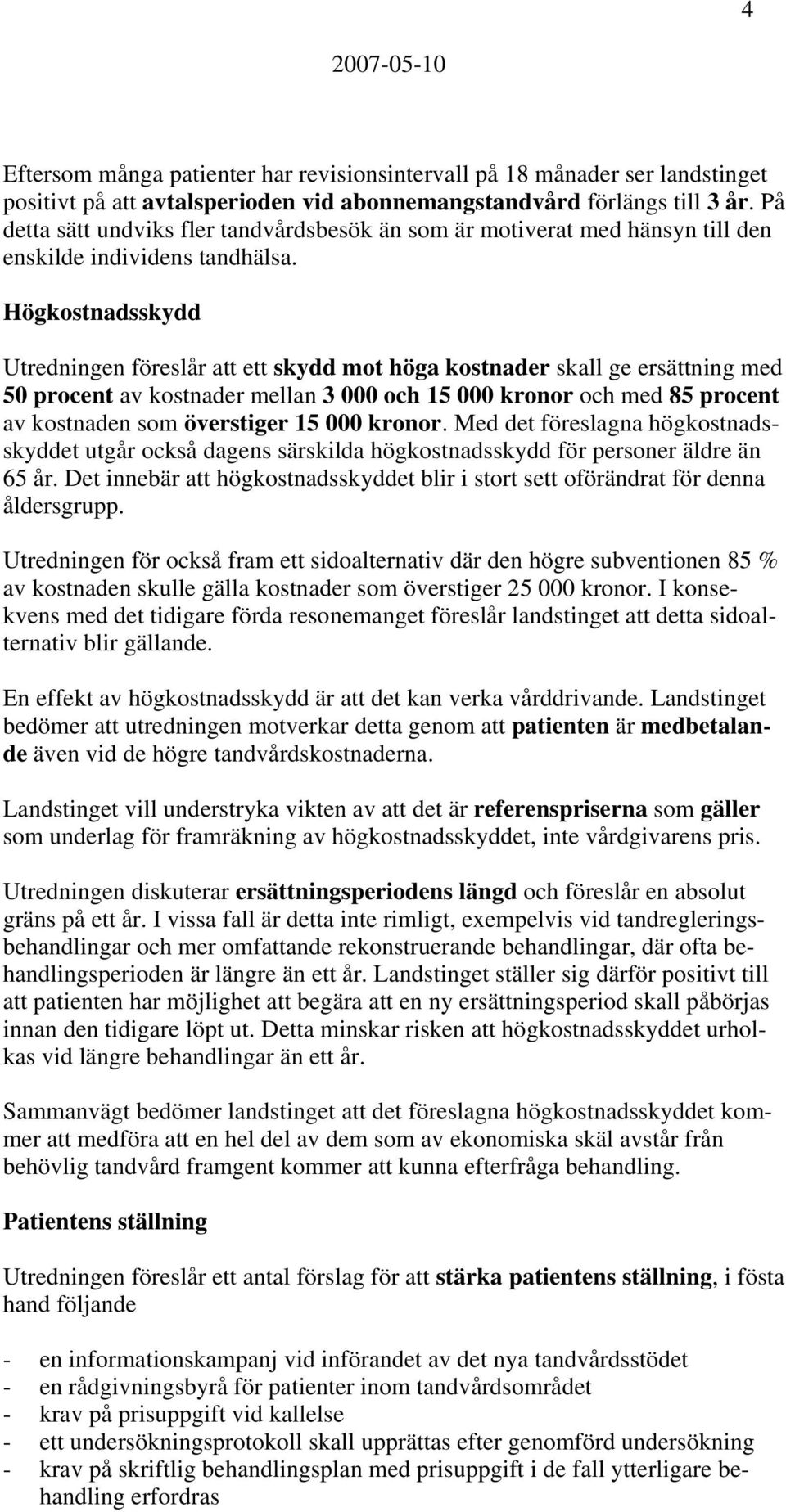 Högkostnadsskydd Utredningen föreslår att ett skydd mot höga kostnader skall ge ersättning med 50 procent av kostnader mellan 3 000 och 15 000 kronor och med 85 procent av kostnaden som överstiger 15