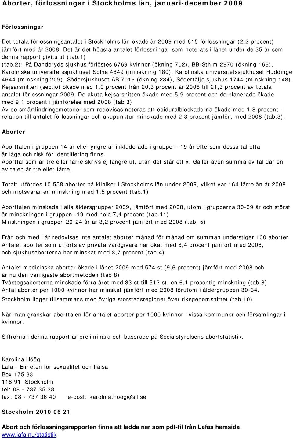 2): På Danderyds sjukhus förlöstes 6769 kvinnor (ökning 702), BB-Sthlm 2970 (ökning 166), Karolinska universitetssjukhuset Solna 4849 (minskning 180), Karolinska universitetssjukhuset Huddinge 4644