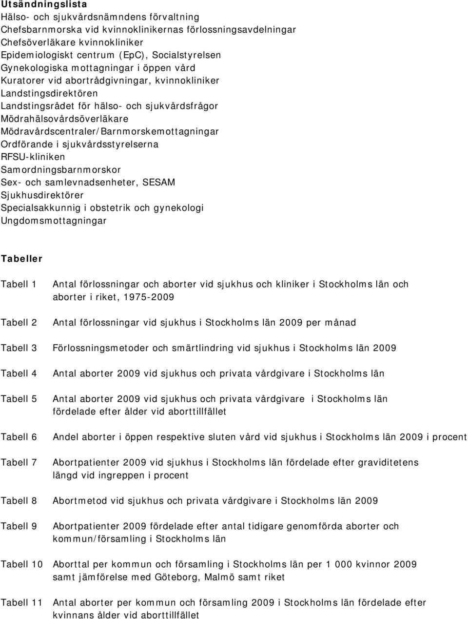 Mödravårdscentraler/Barnmorskemottagningar Ordförande i sjukvårdsstyrelserna RFSU-kliniken Samordningsbarnmorskor Sex- och samlevnadsenheter, SESAM Sjukhusdirektörer Specialsakkunnig i obstetrik och