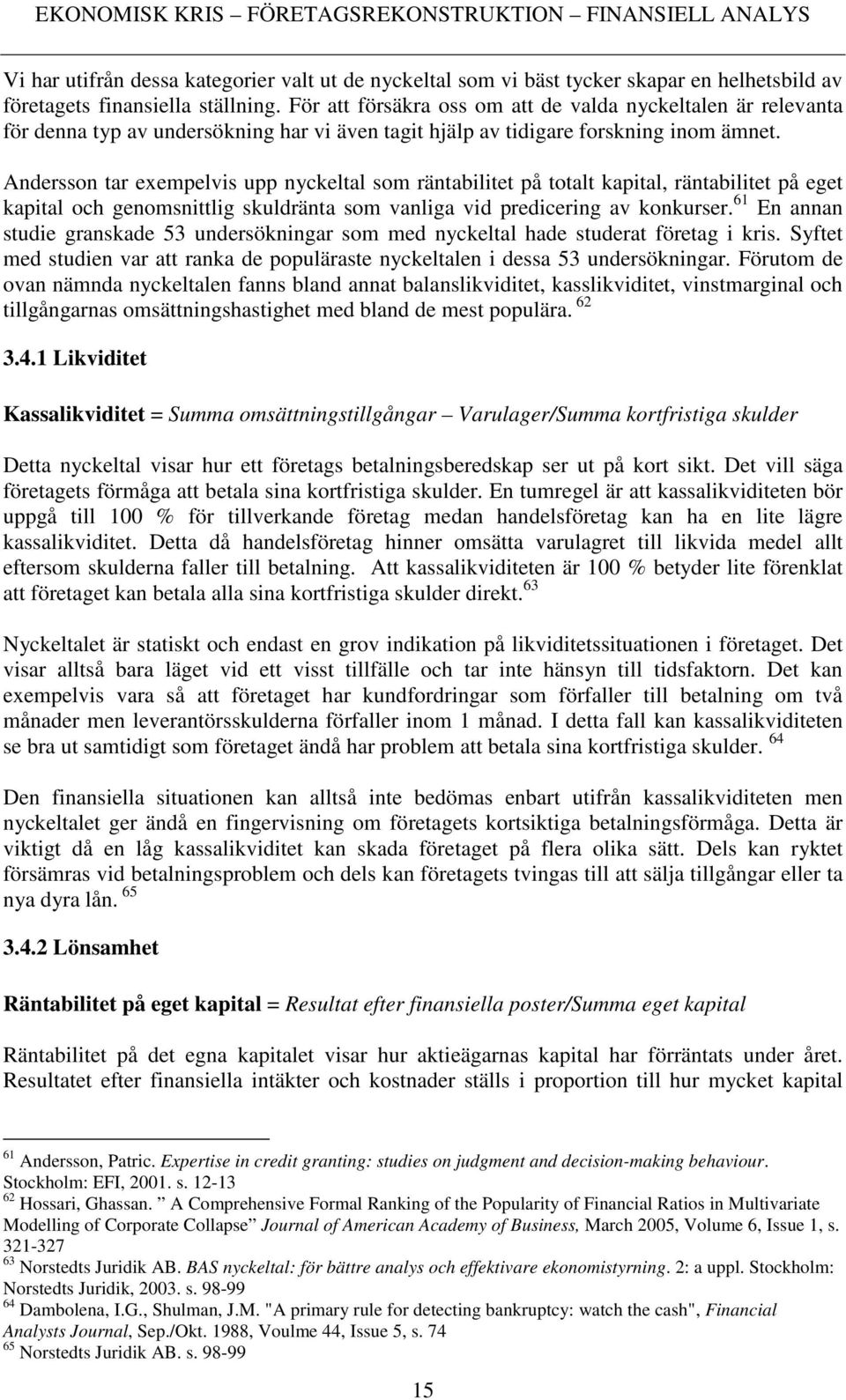 Andersson tar exempelvis upp nyckeltal som räntabilitet på totalt kapital, räntabilitet på eget kapital och genomsnittlig skuldränta som vanliga vid predicering av konkurser.