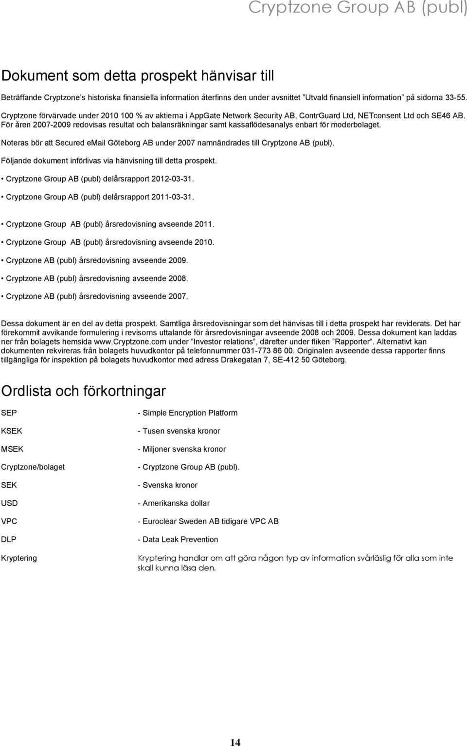 För åren 2007-2009 redovisas resultat och balansräkningar samt kassaflödesanalys enbart för moderbolaget. Noteras bör att Secured email Göteborg AB under 2007 namnändrades till Cryptzone AB (publ).