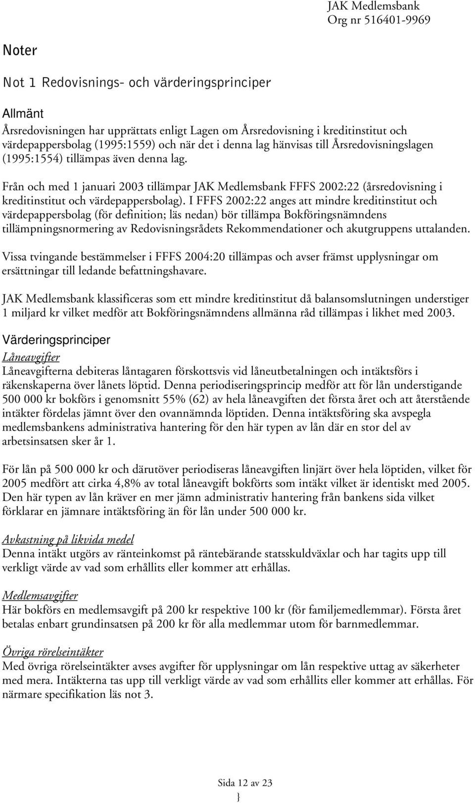 I FFFS 2002:22 anges att mindre kreditinstitut och värdepappersbolag (för definition; läs nedan) bör tillämpa Bokföringsnämndens tillämpningsnormering av Redovisningsrådets Rekommendationer och